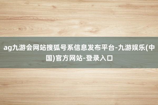 ag九游会网站搜狐号系信息发布平台-九游娱乐(中国)官方网站-登录入口