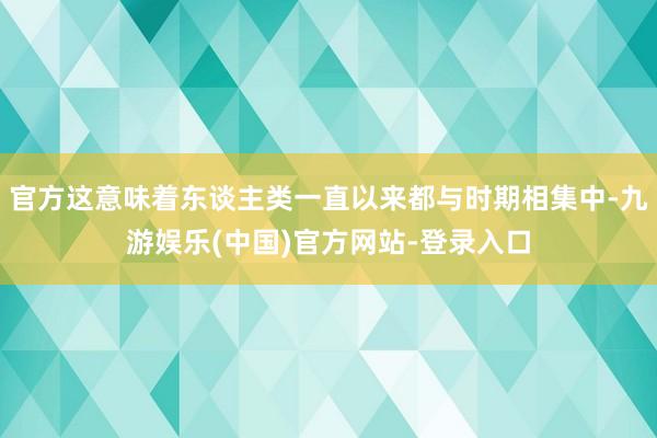 官方这意味着东谈主类一直以来都与时期相集中-九游娱乐(中国)官方网站-登录入口