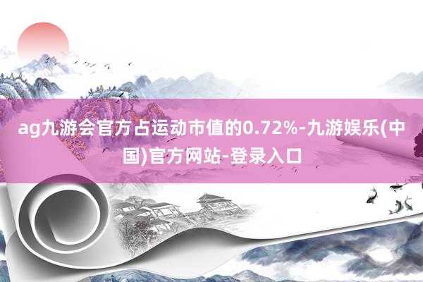 ag九游会官方占运动市值的0.72%-九游娱乐(中国)官方网站-登录入口