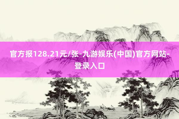 官方报128.21元/张-九游娱乐(中国)官方网站-登录入口