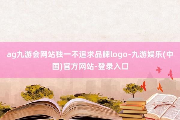 ag九游会网站独一不追求品牌logo-九游娱乐(中国)官方网站-登录入口