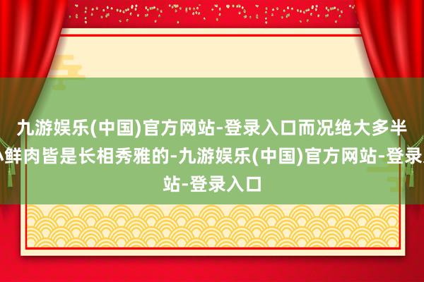 九游娱乐(中国)官方网站-登录入口而况绝大多半的小鲜肉皆是长相秀雅的-九游娱乐(中国)官方网站-登录入口