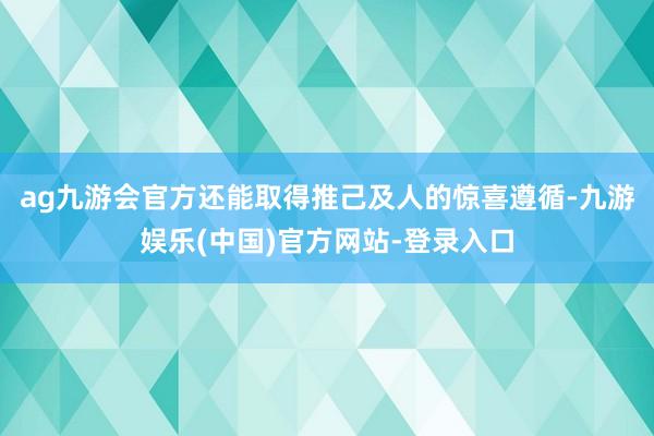 ag九游会官方还能取得推己及人的惊喜遵循-九游娱乐(中国)官方网站-登录入口