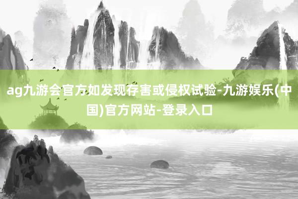 ag九游会官方如发现存害或侵权试验-九游娱乐(中国)官方网站-登录入口