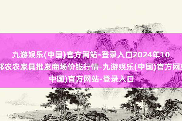 九游娱乐(中国)官方网站-登录入口2024年10月6日甘肃邦农农家具批发商场价钱行情-九游娱乐(中国)官方网站-登录入口