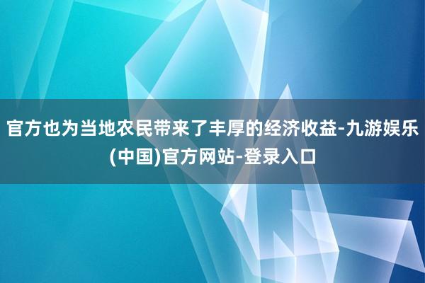 官方也为当地农民带来了丰厚的经济收益-九游娱乐(中国)官方网站-登录入口