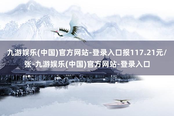 九游娱乐(中国)官方网站-登录入口报117.21元/张-九游娱乐(中国)官方网站-登录入口