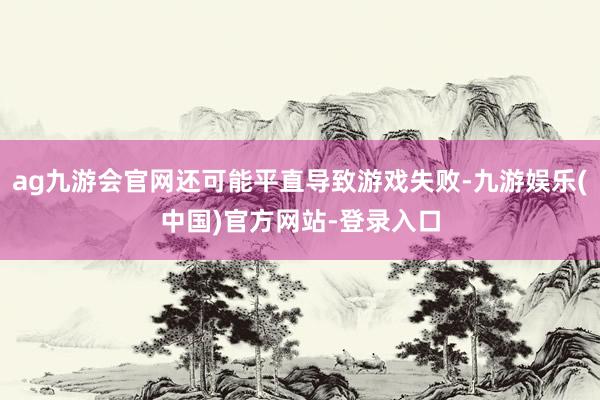 ag九游会官网还可能平直导致游戏失败-九游娱乐(中国)官方网站-登录入口