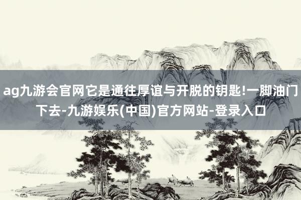 ag九游会官网它是通往厚谊与开脱的钥匙!一脚油门下去-九游娱乐(中国)官方网站-登录入口