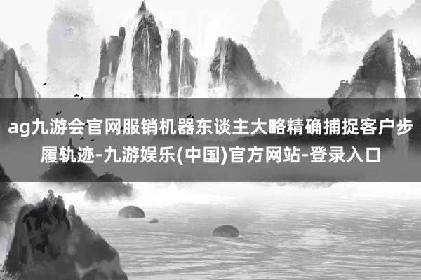 ag九游会官网服销机器东谈主大略精确捕捉客户步履轨迹-九游娱乐(中国)官方网站-登录入口