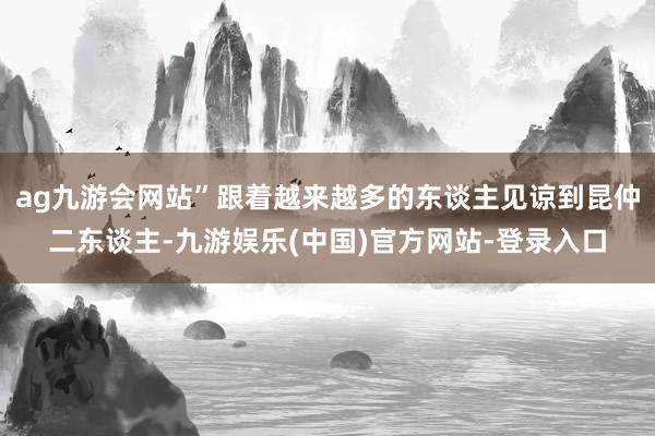 ag九游会网站”跟着越来越多的东谈主见谅到昆仲二东谈主-九游娱乐(中国)官方网站-登录入口