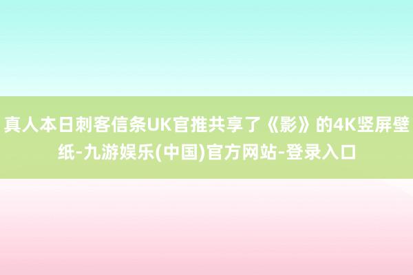 真人本日刺客信条UK官推共享了《影》的4K竖屏壁纸-九游娱乐(中国)官方网站-登录入口